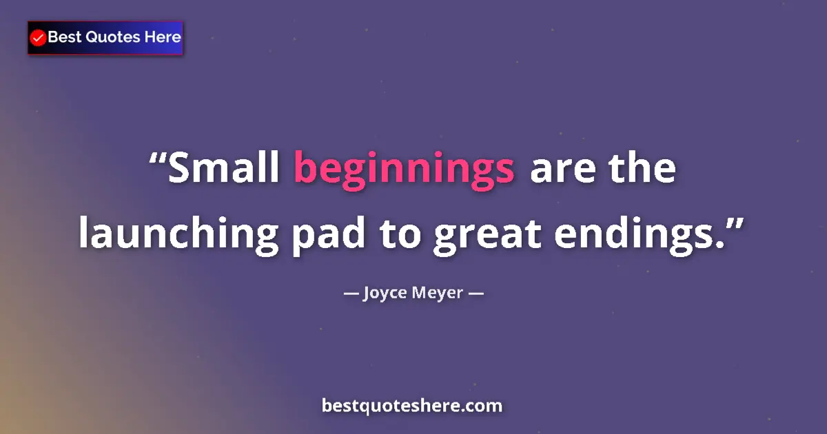 Quote by Joyce Meyer: Small beginnings are the launching pad to great endings....