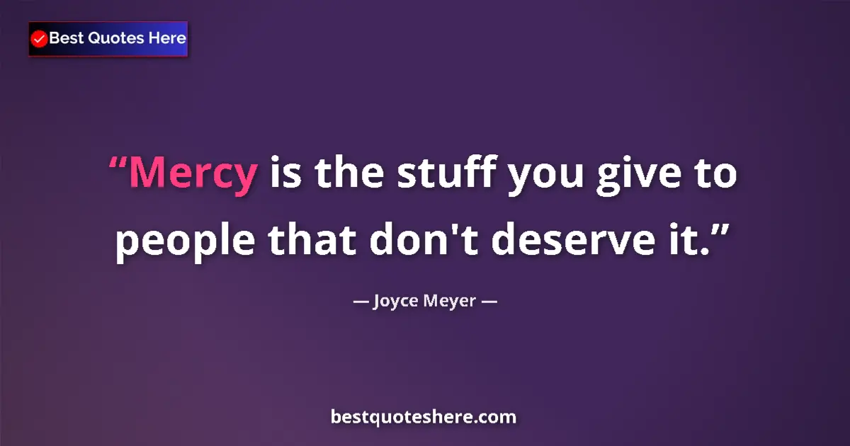 Quote by Joyce Meyer: Mercy is the stuff you give to people that don't deserve it....