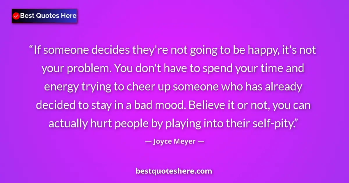 Quote by Joyce Meyer: If someone decides they're not going to be happy, it's not your problem. You don't have to spend you...