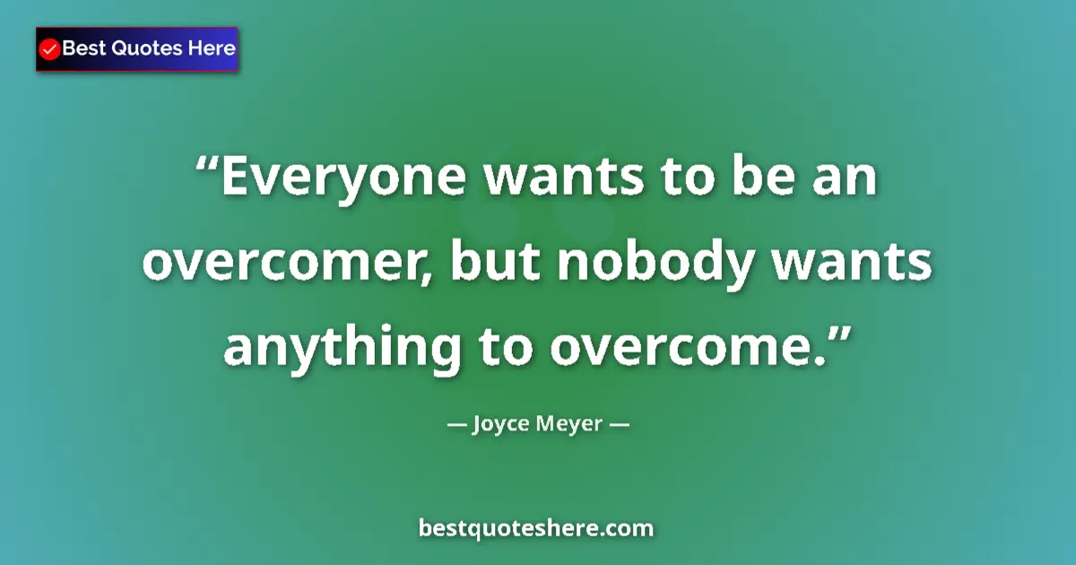 Quote by Joyce Meyer: Everyone wants to be an overcomer, but nobody wants anything to overcome....