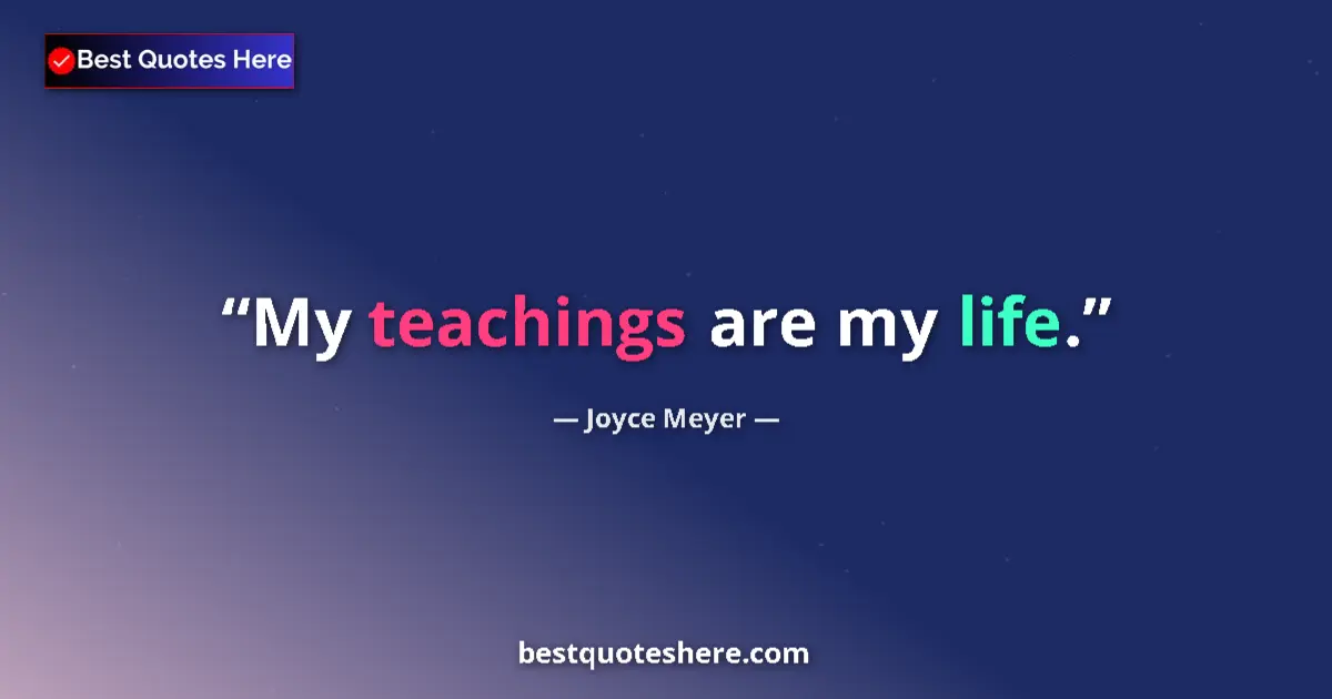 Quote by Joyce Meyer: My teachings are my life....