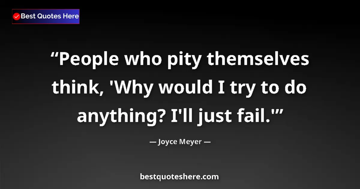 Quote by Joyce Meyer: People who pity themselves think, 'Why would I try to do anything? I'll just fail.'...