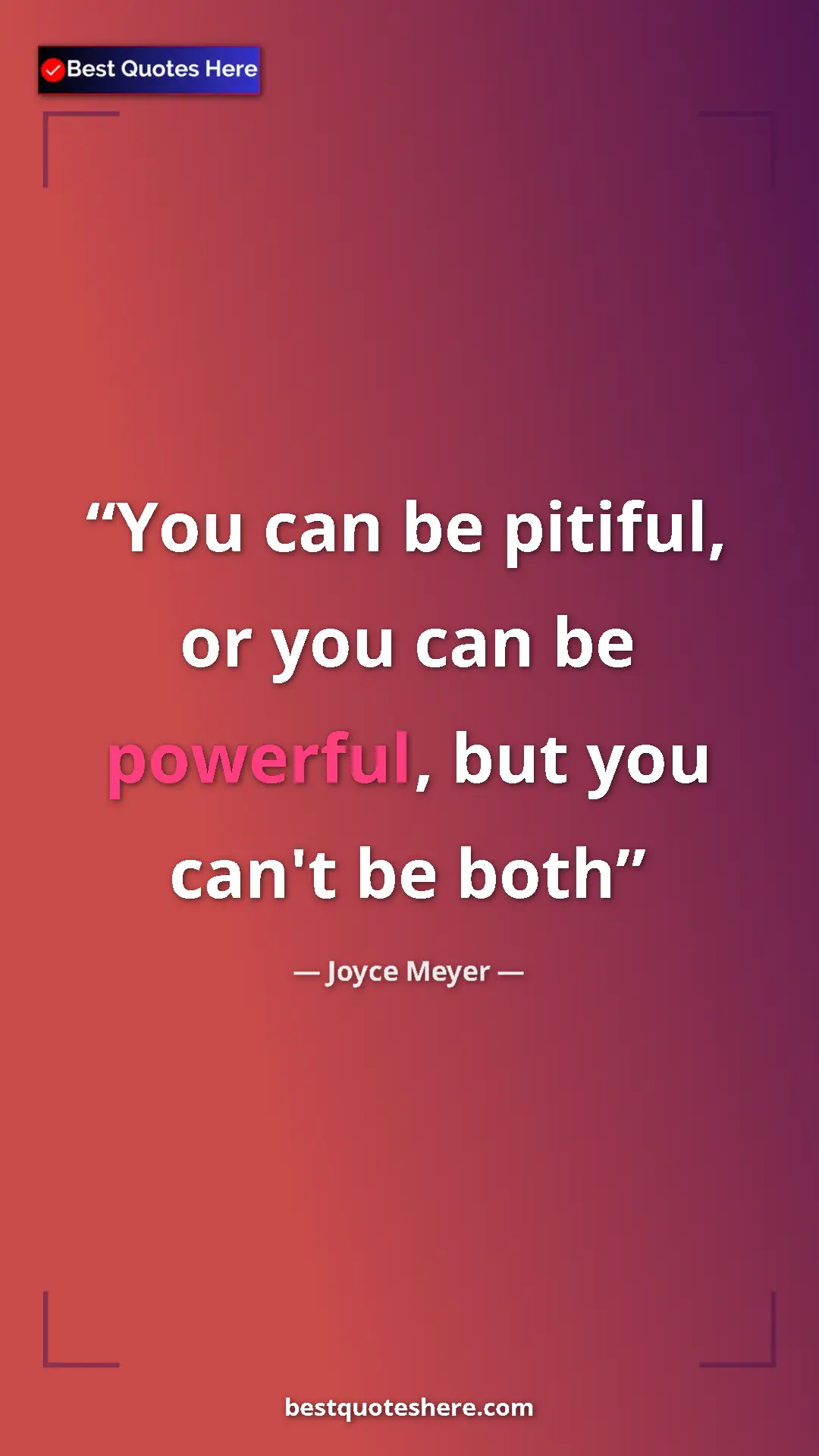 Pinterest quote poster by Joyce Meyer: "You can be pitiful, or you can be powerful, but you can't..."