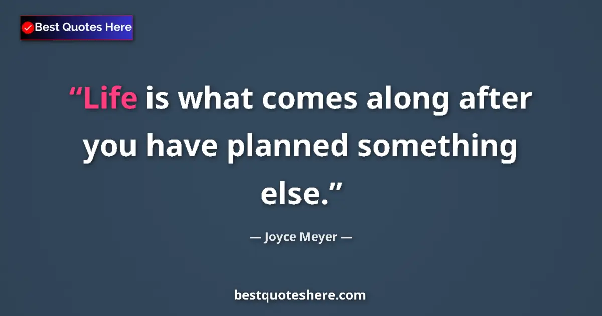 Quote by Joyce Meyer: Life is what comes along after you have planned something else....
