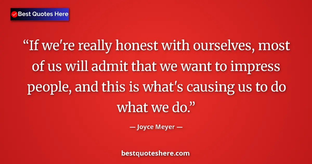 Quote by Joyce Meyer: If we're really honest with ourselves, most of us will admit that we want to impress people, and thi...