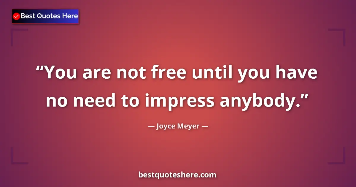 Quote by Joyce Meyer: You are not free until you have no need to impress