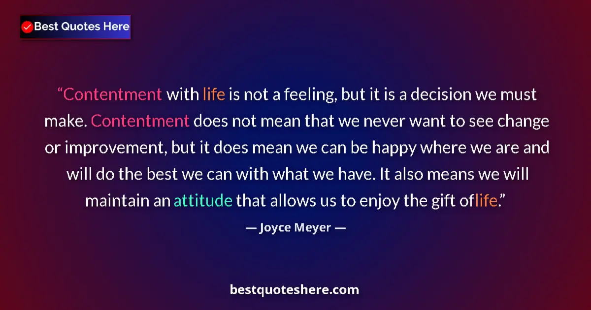 Quote by Joyce Meyer: Contentment with life is not a feeling, but it is a decision we must make. Contentment does not mean...