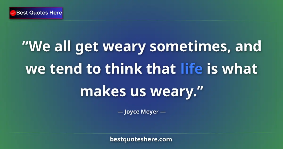 Quote by Joyce Meyer: We all get weary sometimes, and we tend to think that life is what makes us weary....