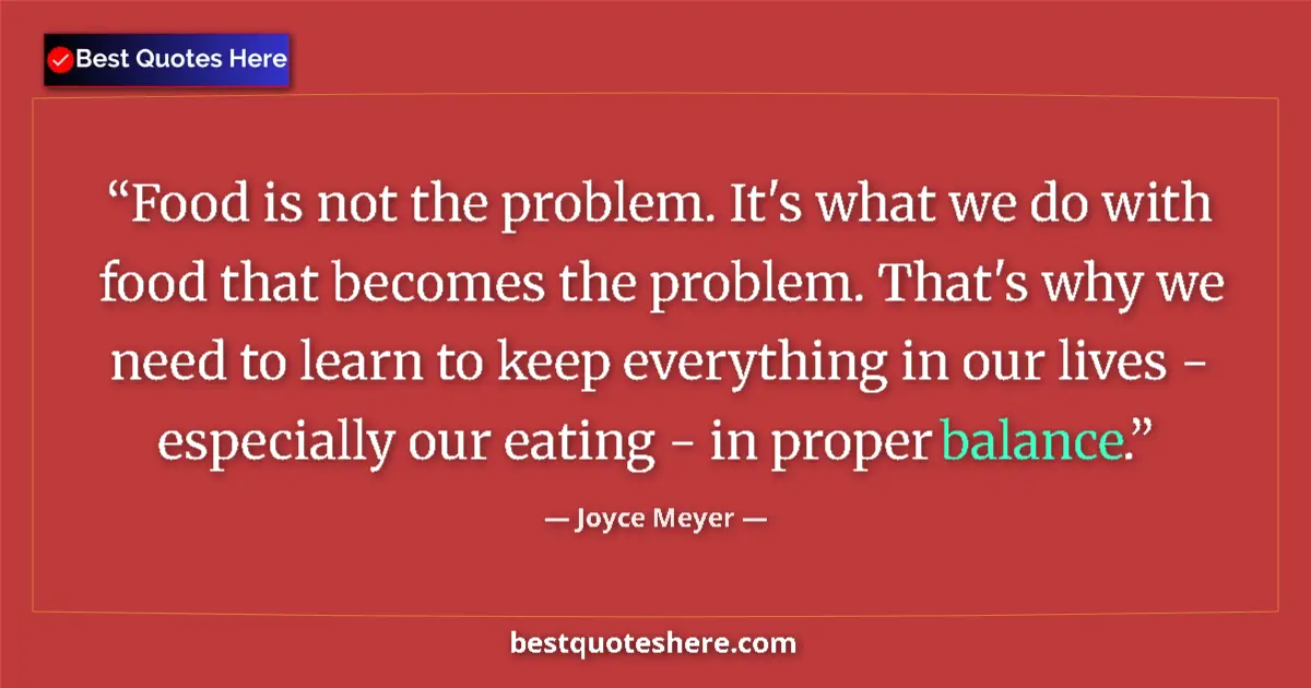 Quote by Joyce Meyer: Food is not the problem. It's what we do with food that becomes the problem. That's why we need to l...