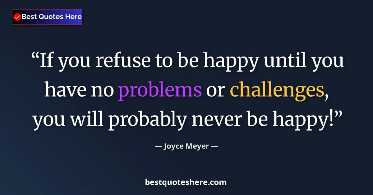 Quote by Joyce Meyer: If you refuse to be happy until you have no problems or challenges, you will probably never be happy...