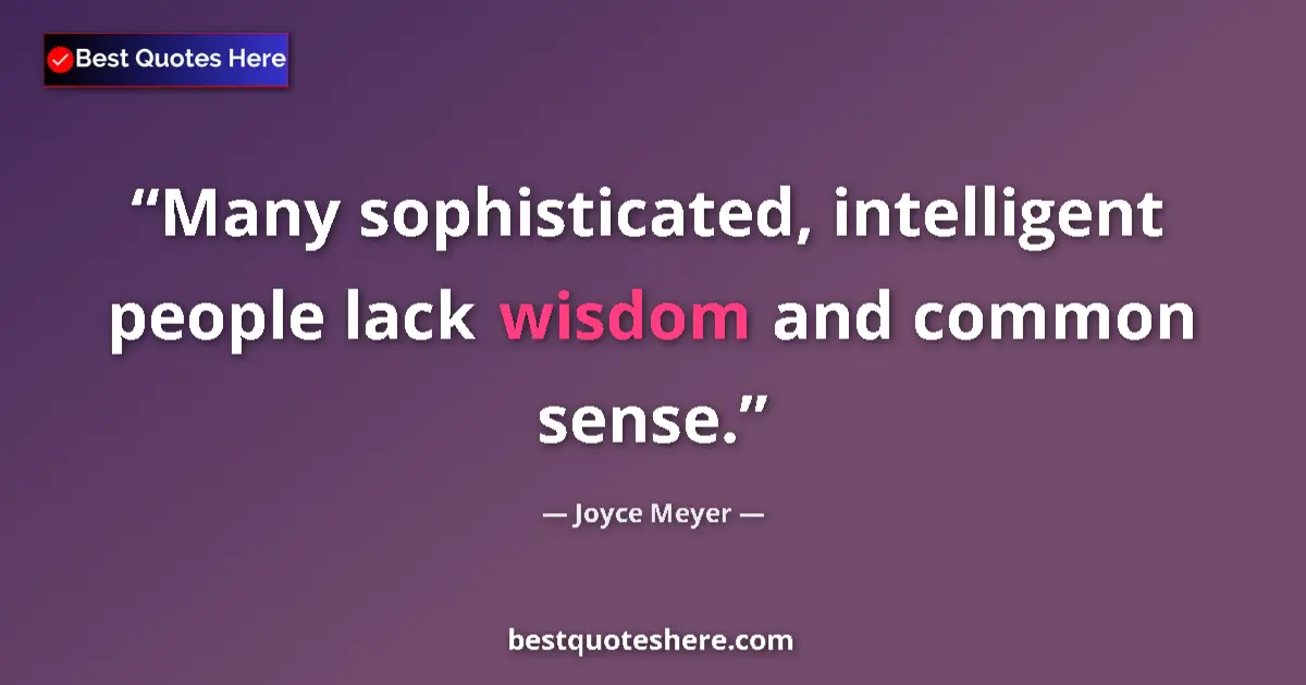 Quote by Joyce Meyer: Many sophisticated, intelligent people lack wisdom and common sense....