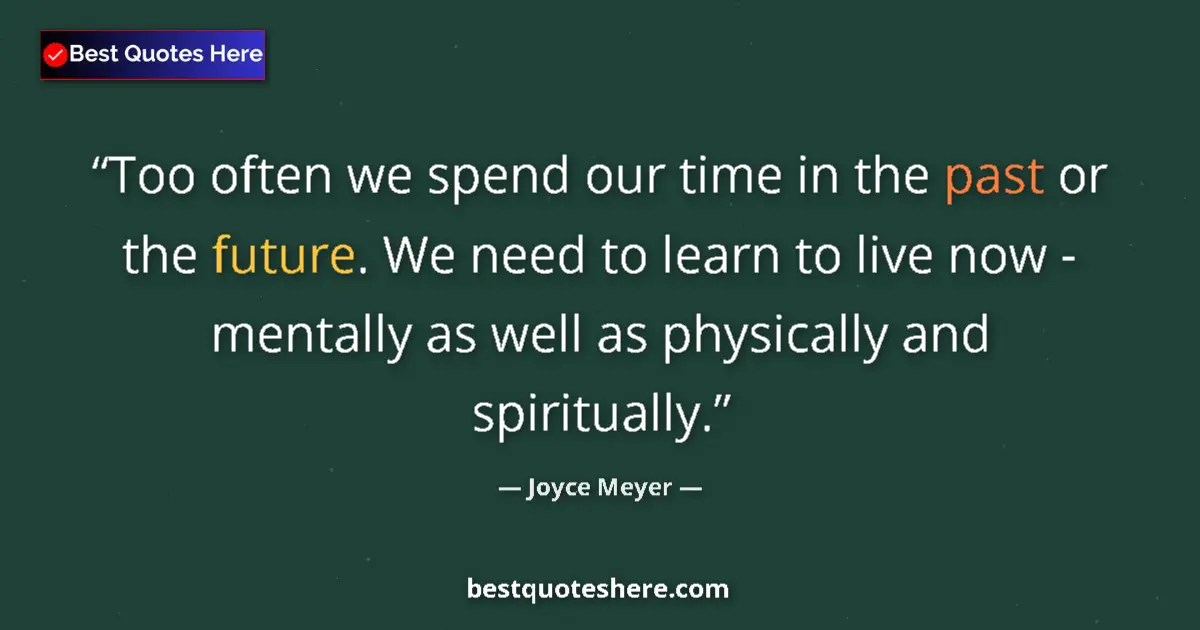 Quote by Joyce Meyer: Too often we spend our time in the past or the future. We need to learn to live now - mentally as we...