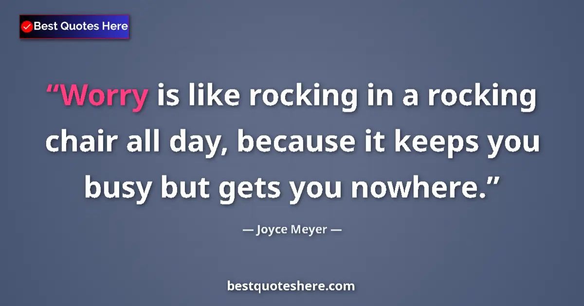 Quote by Joyce Meyer: Worry is like rocking in a rocking chair all day, because it keeps you busy but gets you nowhere....