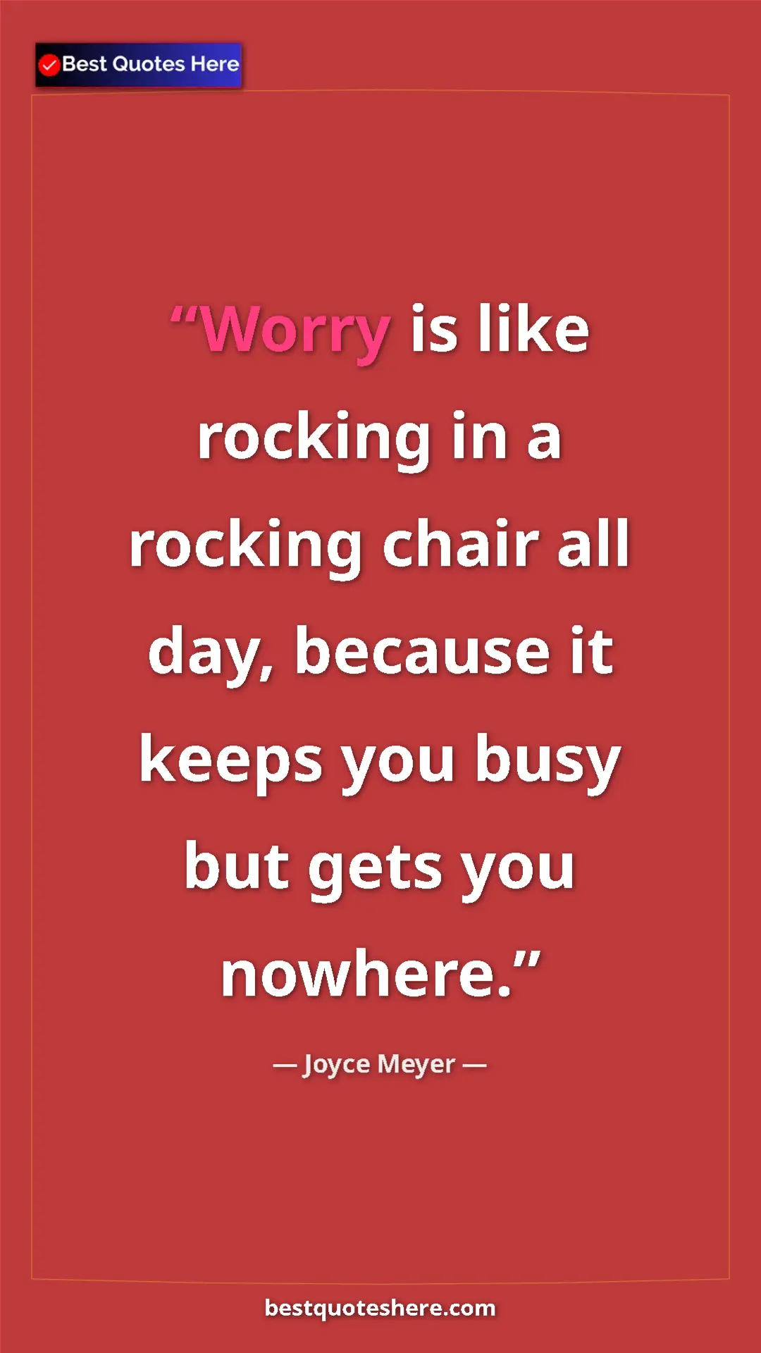 Joyce Meyer Quote Card: "Worry is like rocking in a rocking chair all day, because..." Pinterest quote poster by Joyce Meyer: "Worry is like rocking in a rocking chair all day, because..."