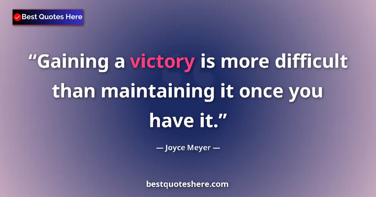 Quote by Joyce Meyer: Gaining a victory is more difficult than maintaining it once you have it....