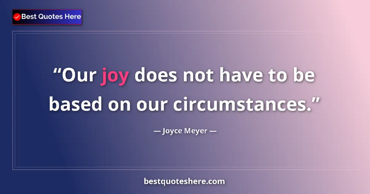 Quote by Joyce Meyer: Our joy does not have to be based on our circumstances....