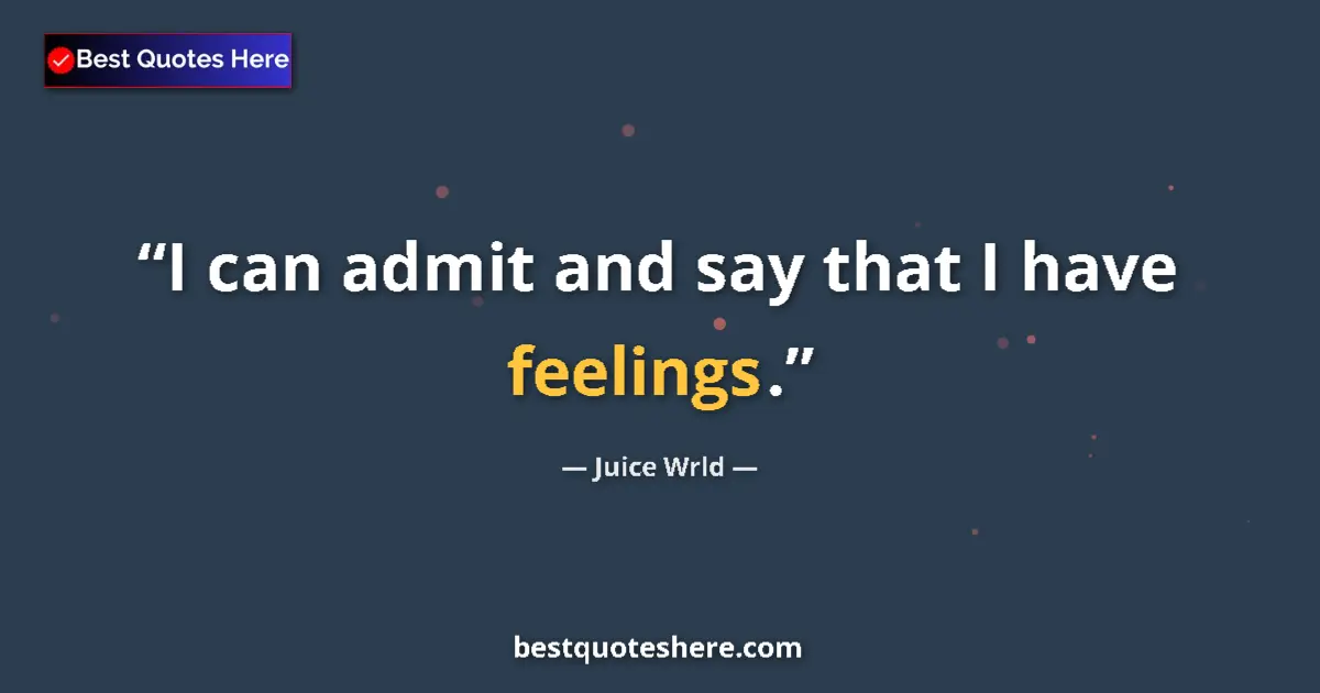 Quote by Juice Wrld: I can admit and say that I have feelings....