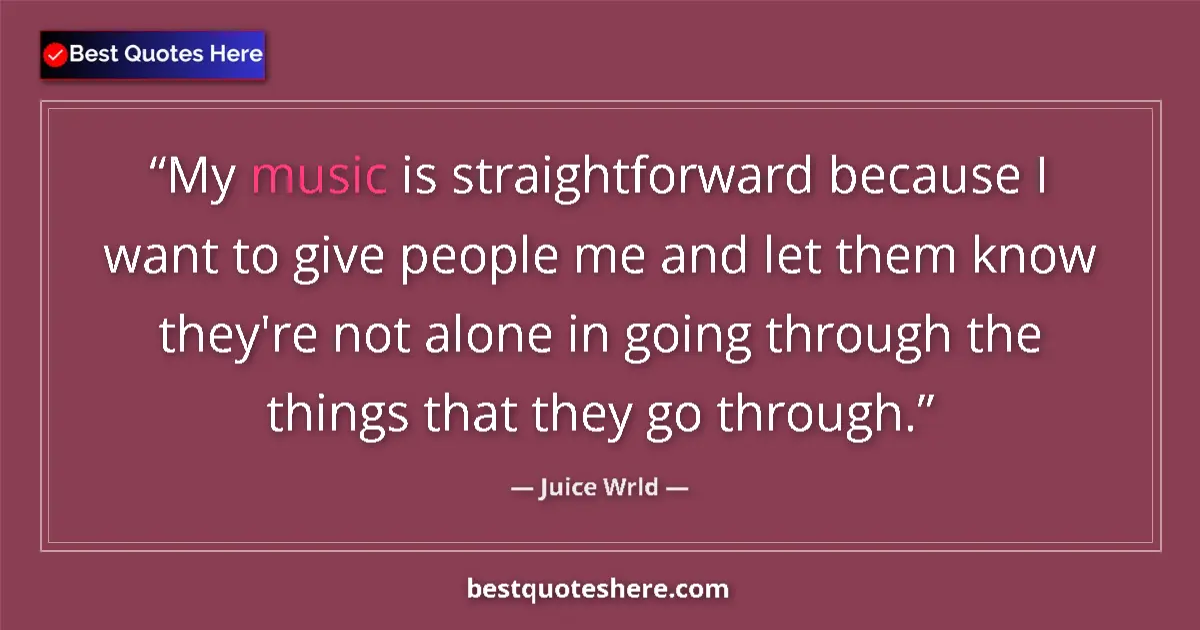 Quote by Juice Wrld: My music is straightforward because I want to give people me and let them know they're not alone in ...