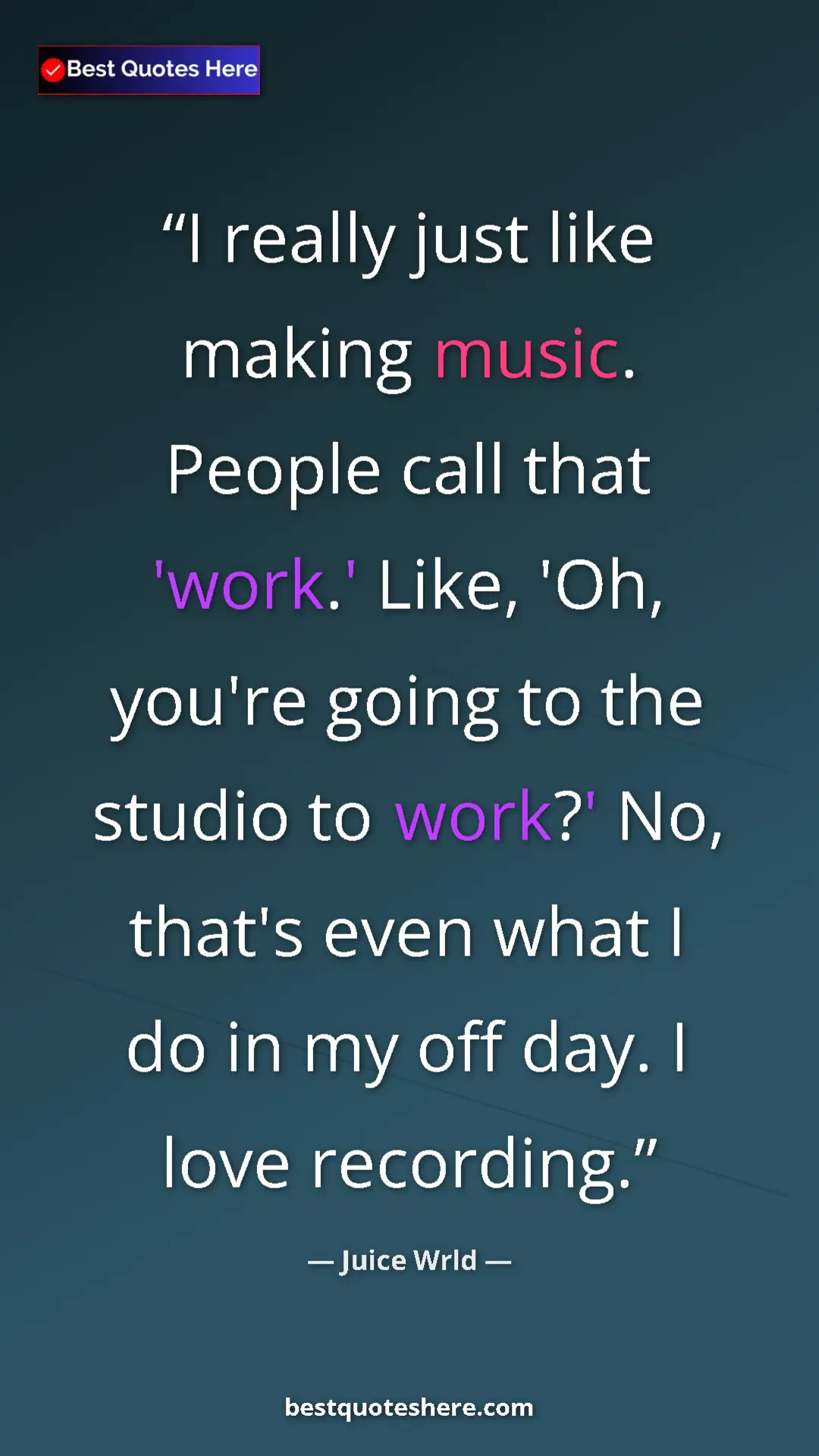 Pinterest quote poster by Juice Wrld: "I really just like making music. People call that 'work.'..."