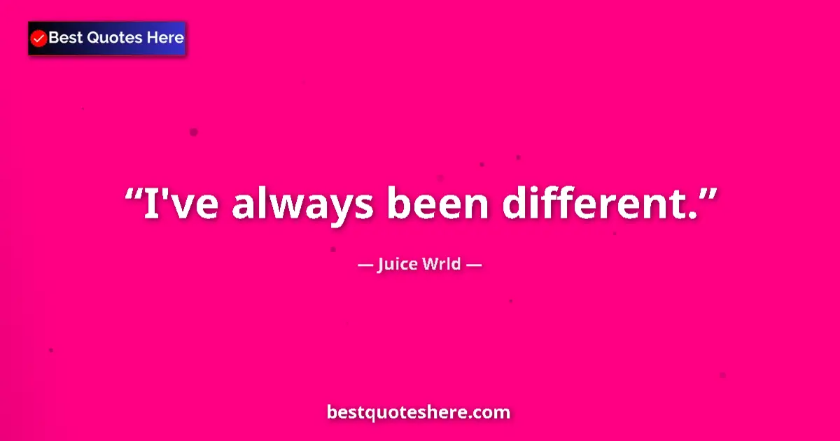 Quote by Juice Wrld: I've always been different....