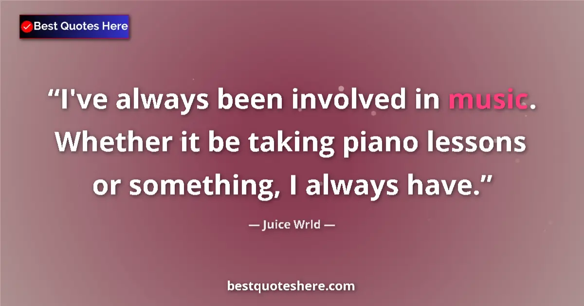 Quote by Juice Wrld: I've always been involved in music. Whether it be taking piano lessons or something, I always have....
