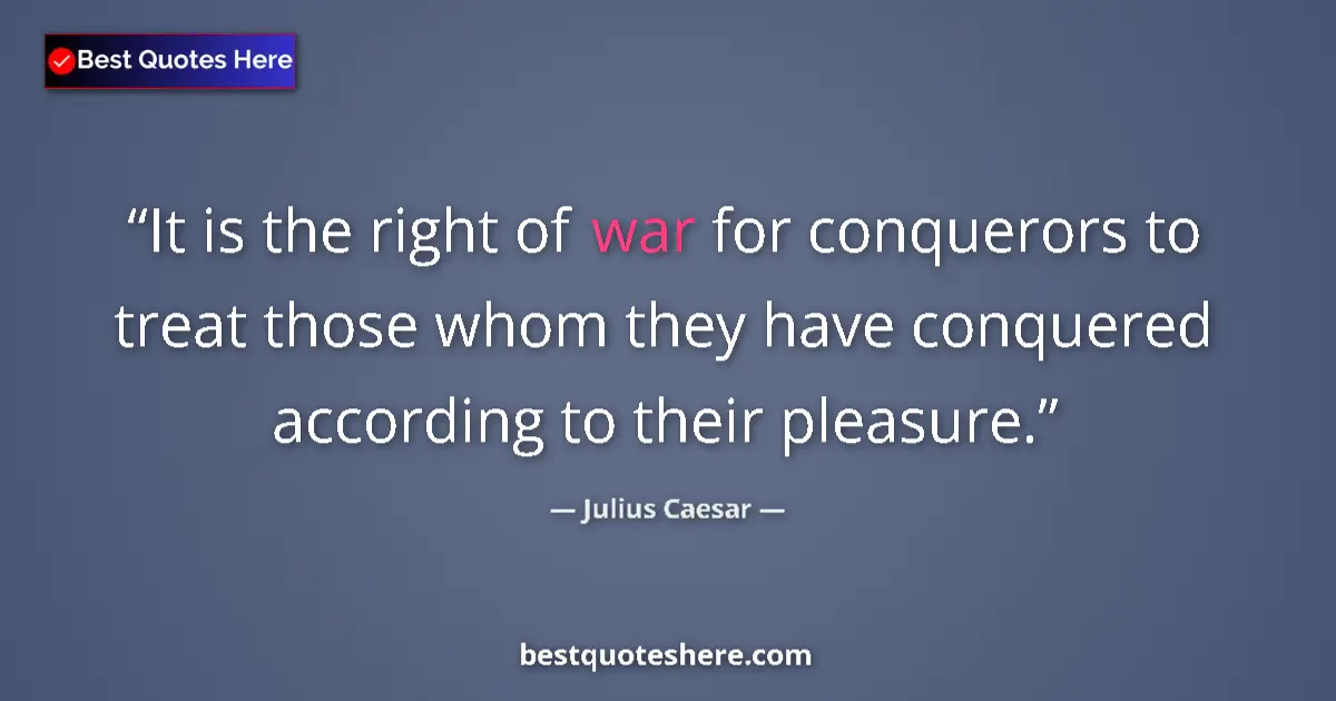 Quote by Julius Caesar: It is the right of war for conquerors to treat those whom they have conquered according to their ple...