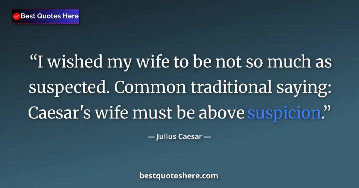 Quote by Julius Caesar: I wished my wife to be not so much as suspected. Common traditional saying: Caesar's wife must be ab...