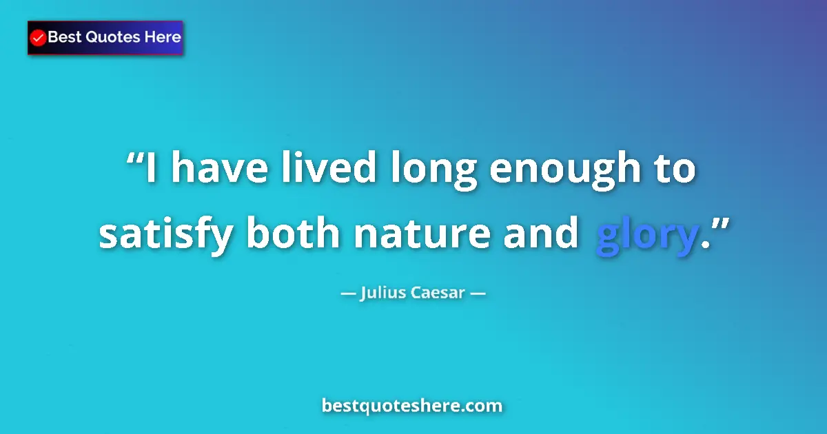 Quote by Julius Caesar: I have lived long enough to satisfy both nature and glory....