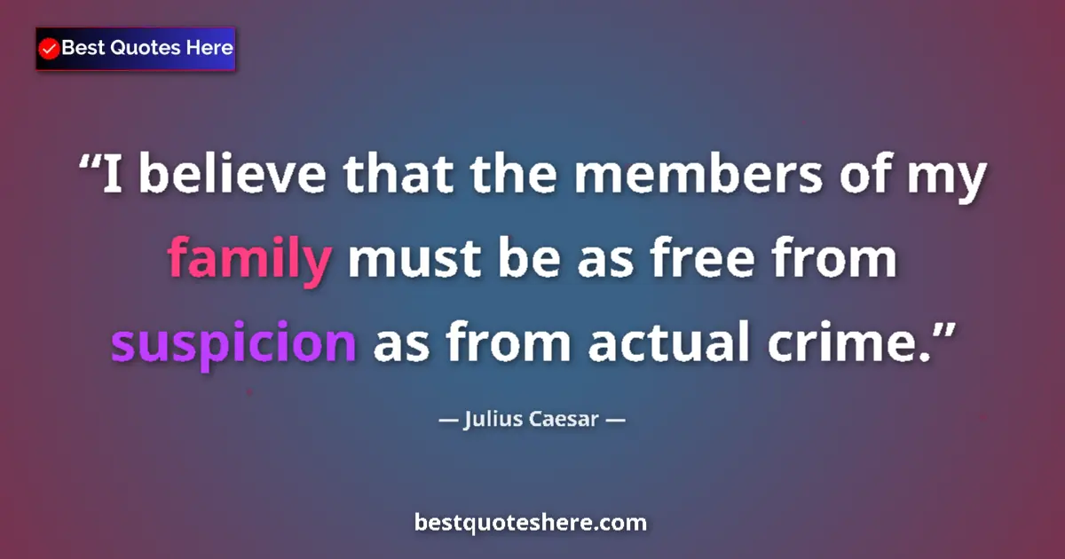 Quote by Julius Caesar: I believe that the members of my family must be as free from suspicion as from actual crime....
