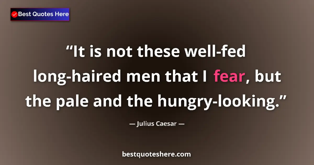 Quote by Julius Caesar: It is not these well-fed long-haired men that I fear, but the pale and the hungry-looking....