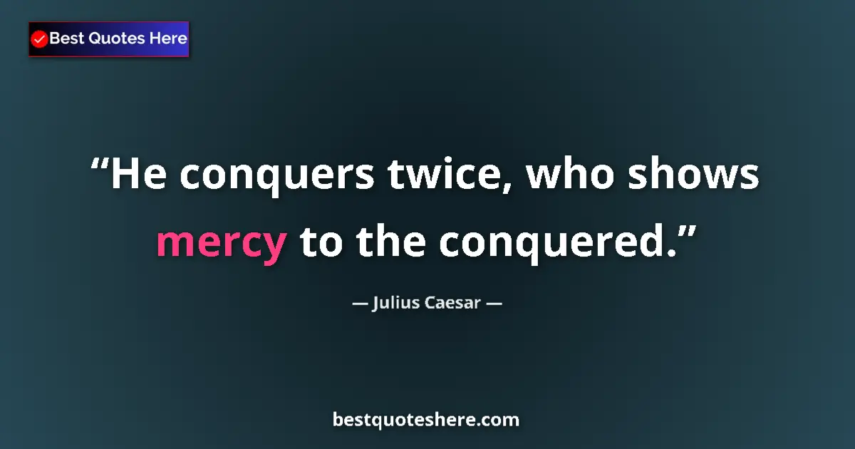 Quote by Julius Caesar: He conquers twice, who shows mercy to the conquered....