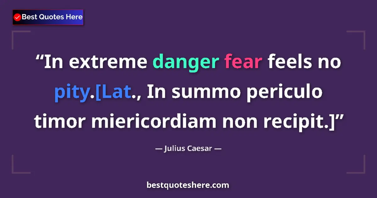 Quote by Julius Caesar: In extreme danger fear feels no pity.[Lat., In summo periculo timor miericordiam non recipit.]...