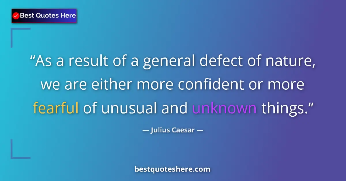 Quote by Julius Caesar: As a result of a general defect of nature, we are either more confident or more fearful of unusual a...