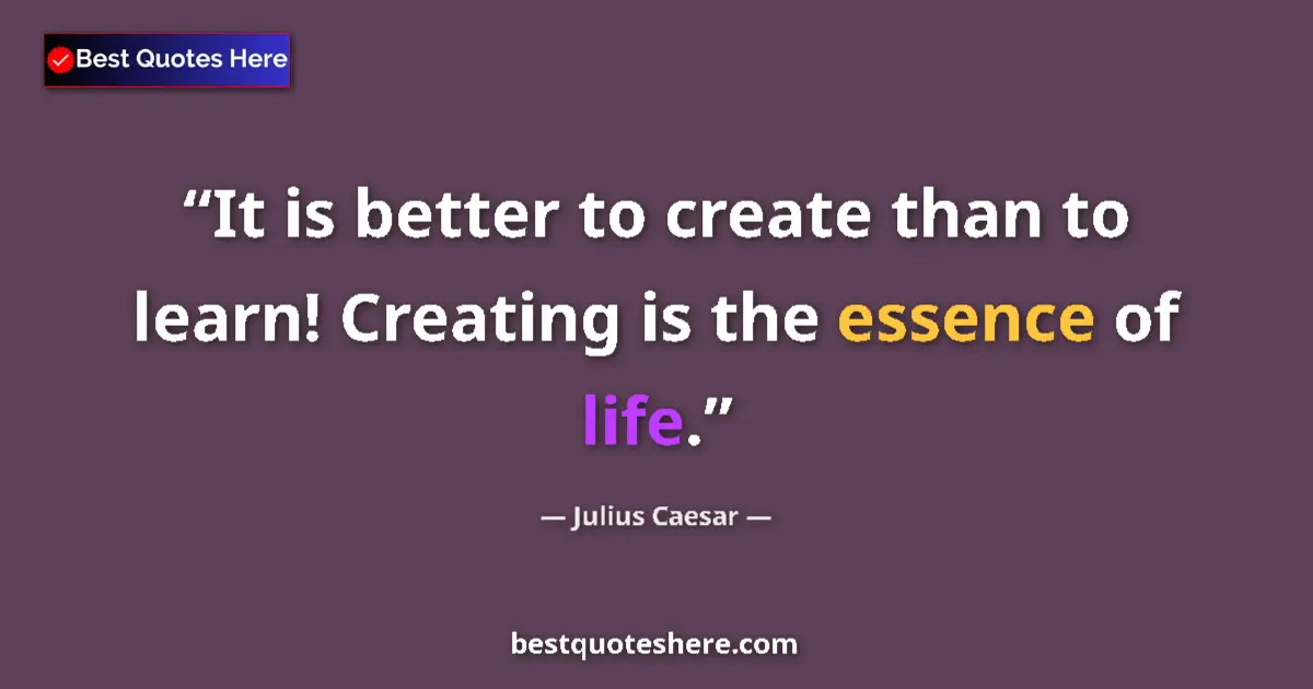Quote by Julius Caesar: It is better to create than to learn! Creating is the essence of life....