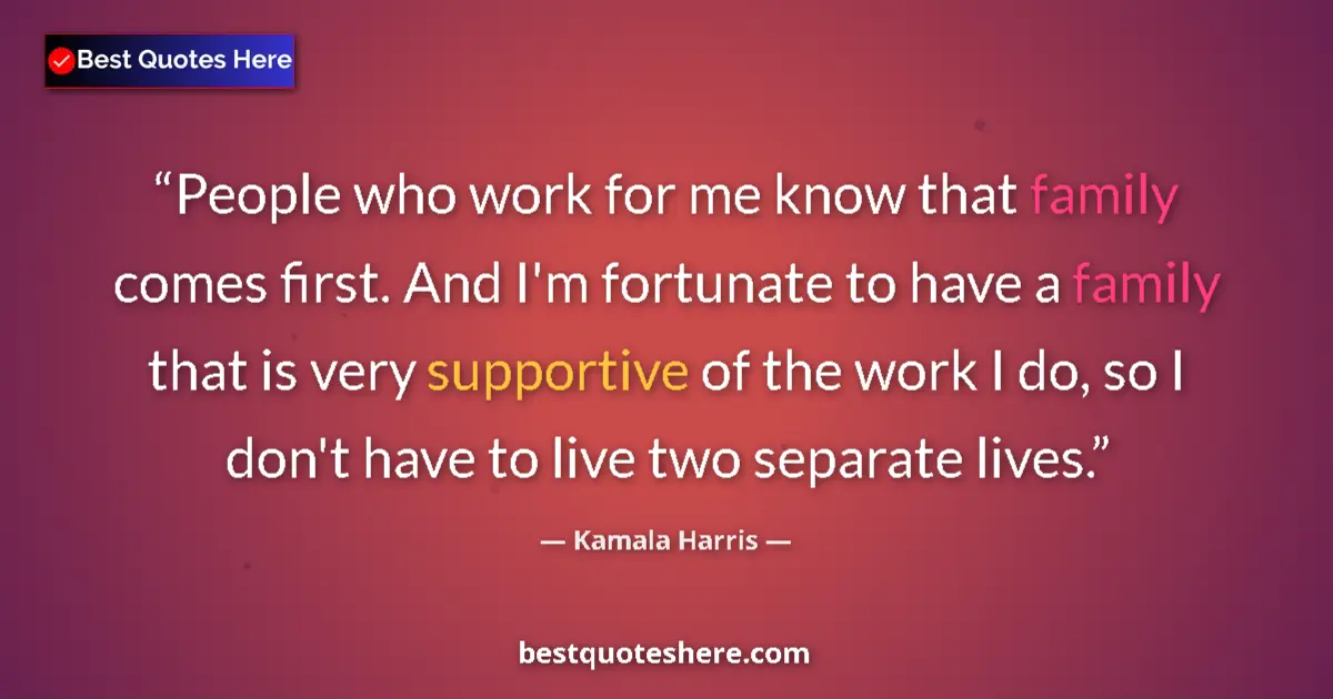 Quote by Kamala Harris: People who work for me know that family comes first. And I'm fortunate to have a family that is very...