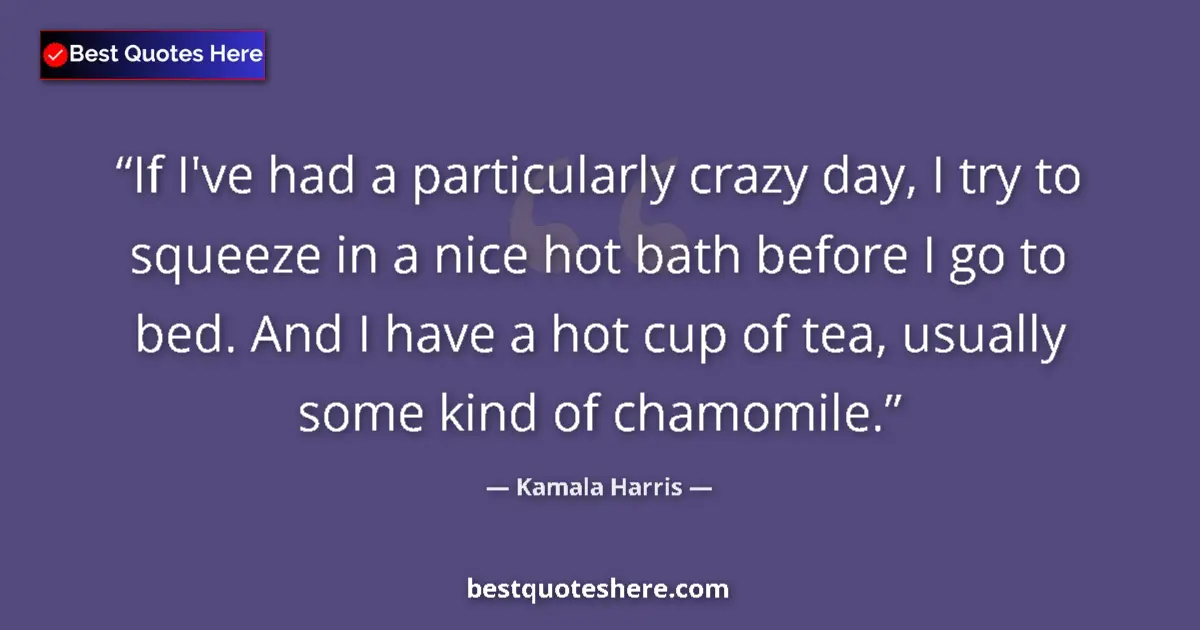 Quote by Kamala Harris: If I've had a particularly crazy day, I try to squeeze in a nice hot bath before I go to bed. And I ...
