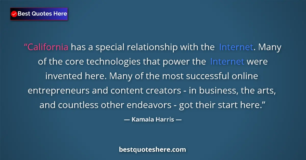 Quote by Kamala Harris: California has a special relationship with the Internet. Many of the core technologies that power th...