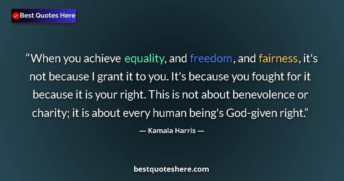 Quote by Kamala Harris: When you achieve equality, and freedom, and fairness, it's not because I grant it to you. It's becau...