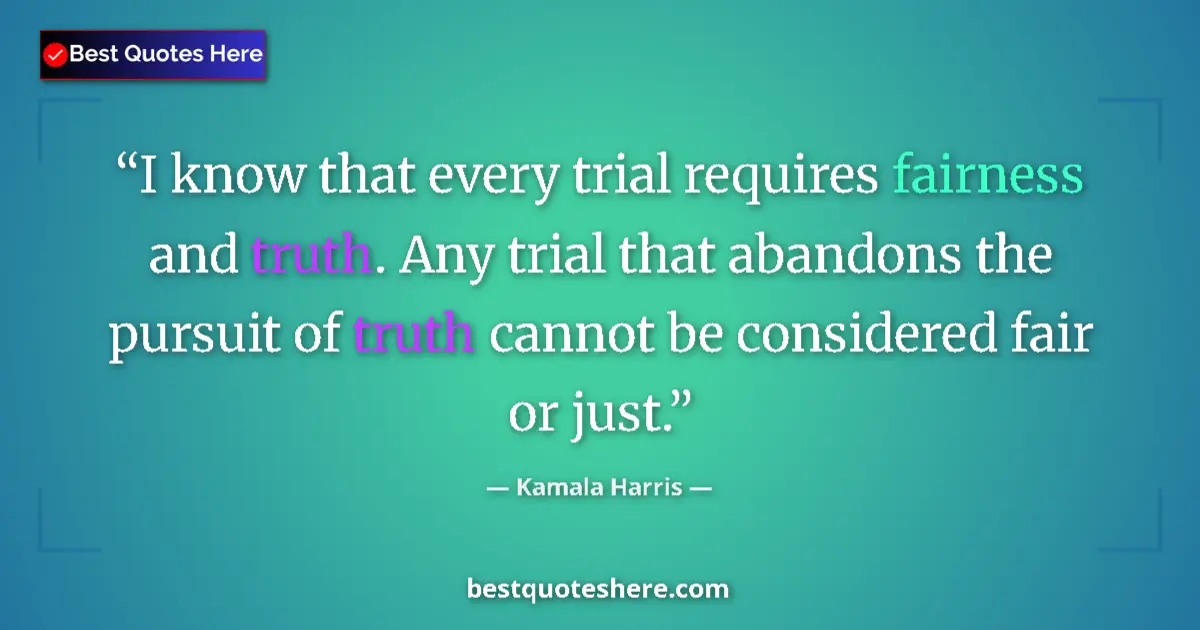 Quote by Kamala Harris: I know that every trial requires fairness and truth. Any trial that abandons the pursuit of truth ca...