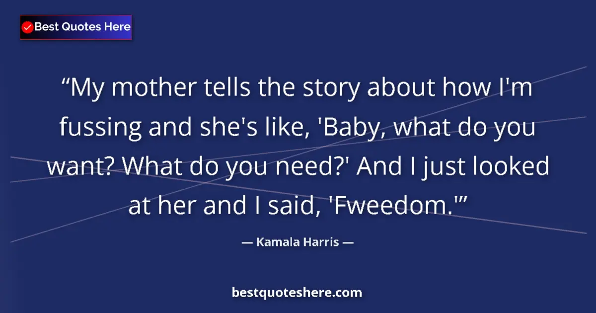 Quote by Kamala Harris: My mother tells the story about how I'm fussing and she's like, 'Baby, what do you want? What do you...