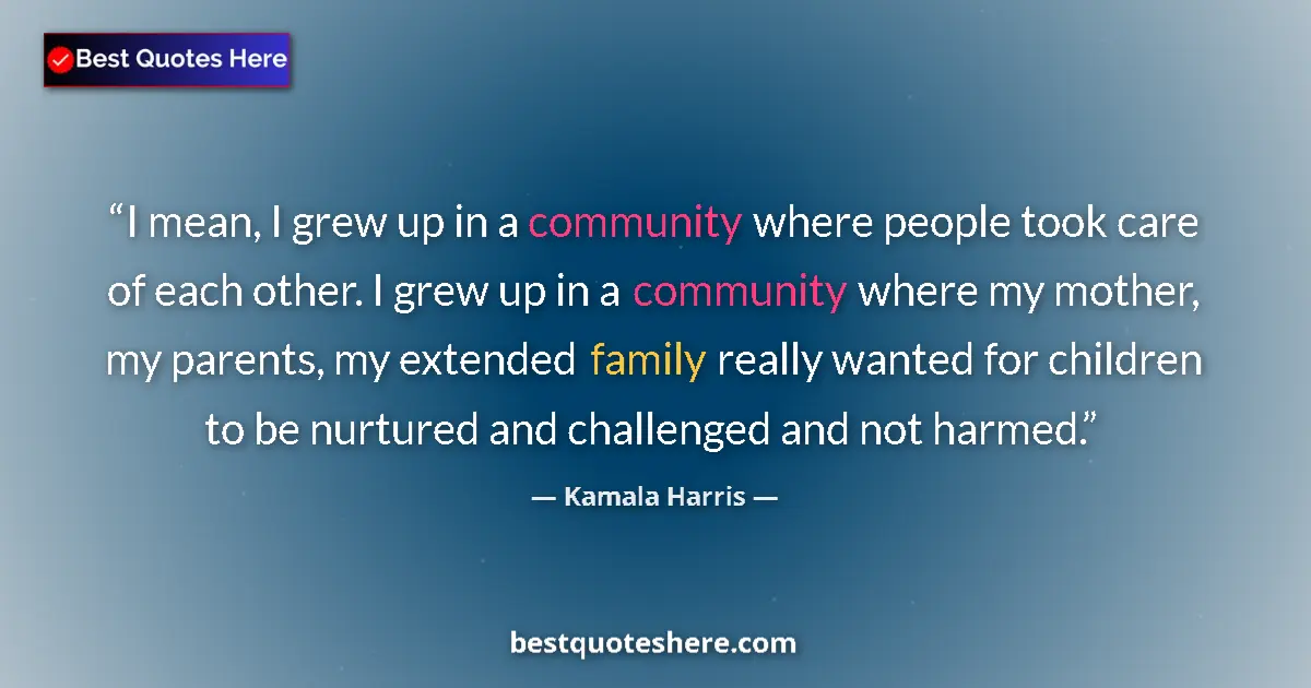 Quote by Kamala Harris: I mean, I grew up in a community where people took care of each other. I grew up in a community wher...