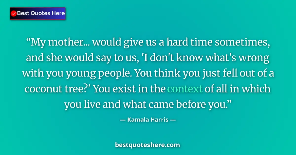 Quote by Kamala Harris: My mother... would give us a hard time sometimes, and she would say to us, 'I don't know what's wron...