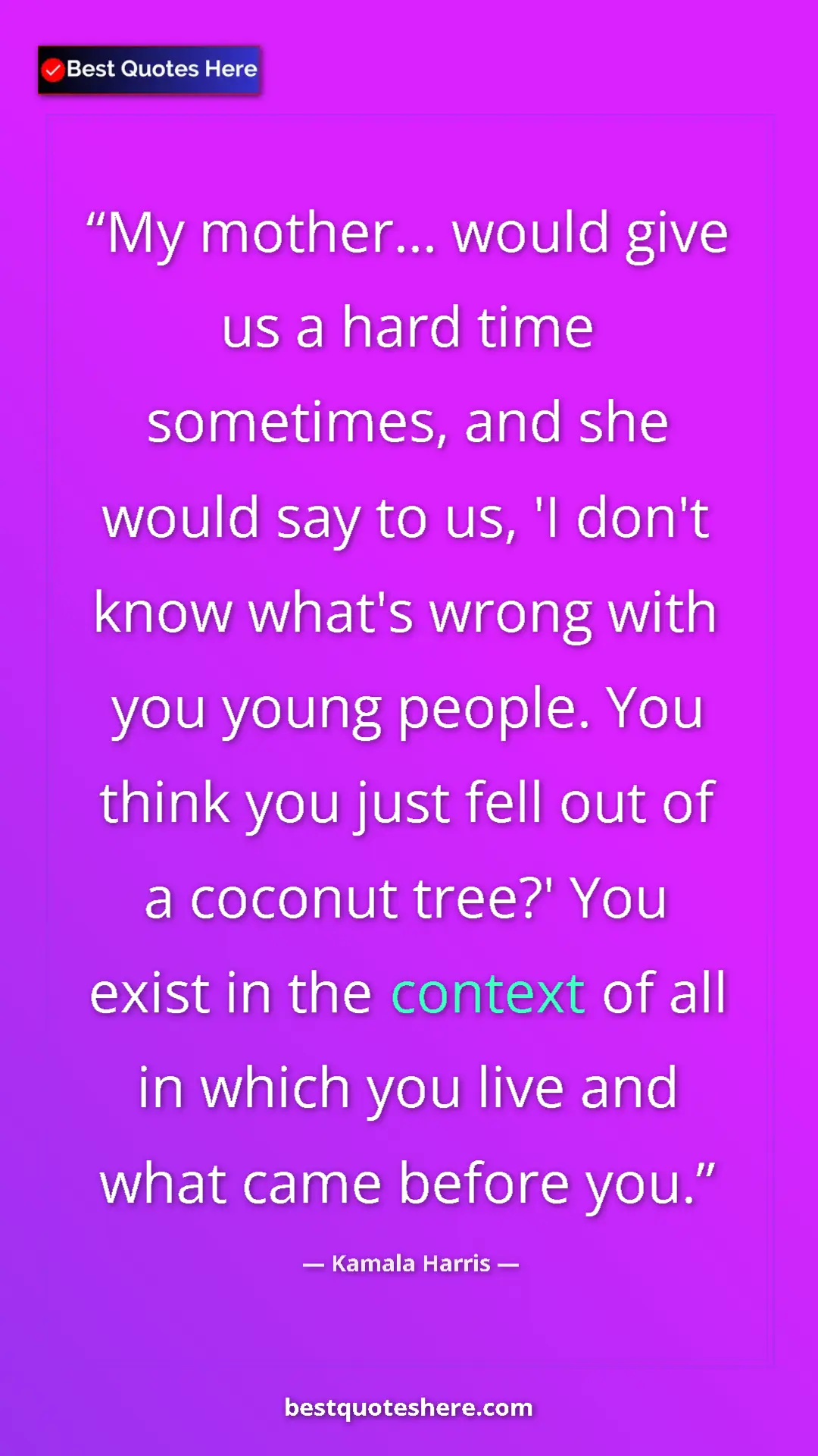 Kamala Harris Quote Card: "My mother... would give us a hard time sometimes, and she..." Pinterest quote poster by Kamala Harris: "My mother... would give us a hard time sometimes, and she..."