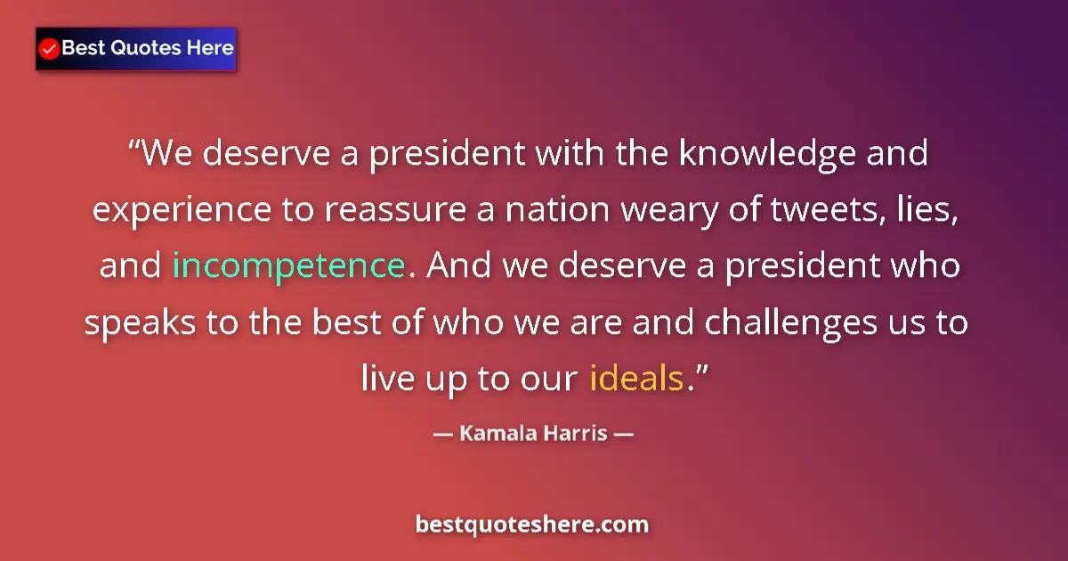 Quote by Kamala Harris: We deserve a president with the knowledge and experience to reassure a nation weary of tweets, lies,...