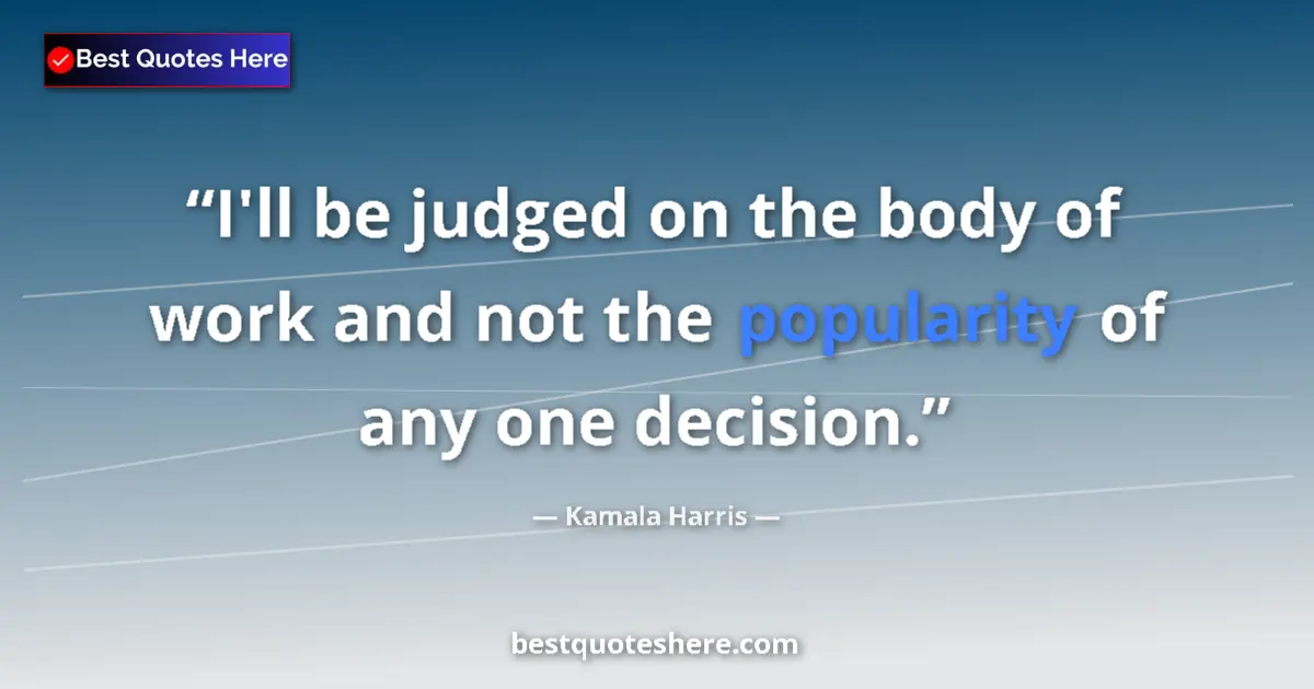 Quote by Kamala Harris: I'll be judged on the body of work and not the popularity of any one decision....