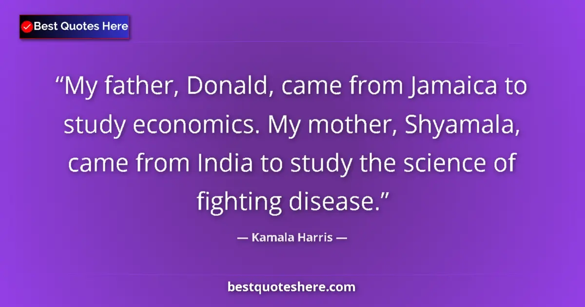 Quote by Kamala Harris: My father, Donald, came from Jamaica to study economics. My mother, Shyamala, came from India to stu...