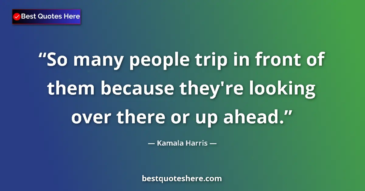 Quote by Kamala Harris: So many people trip in front of them because they're looking over there or up ahead....