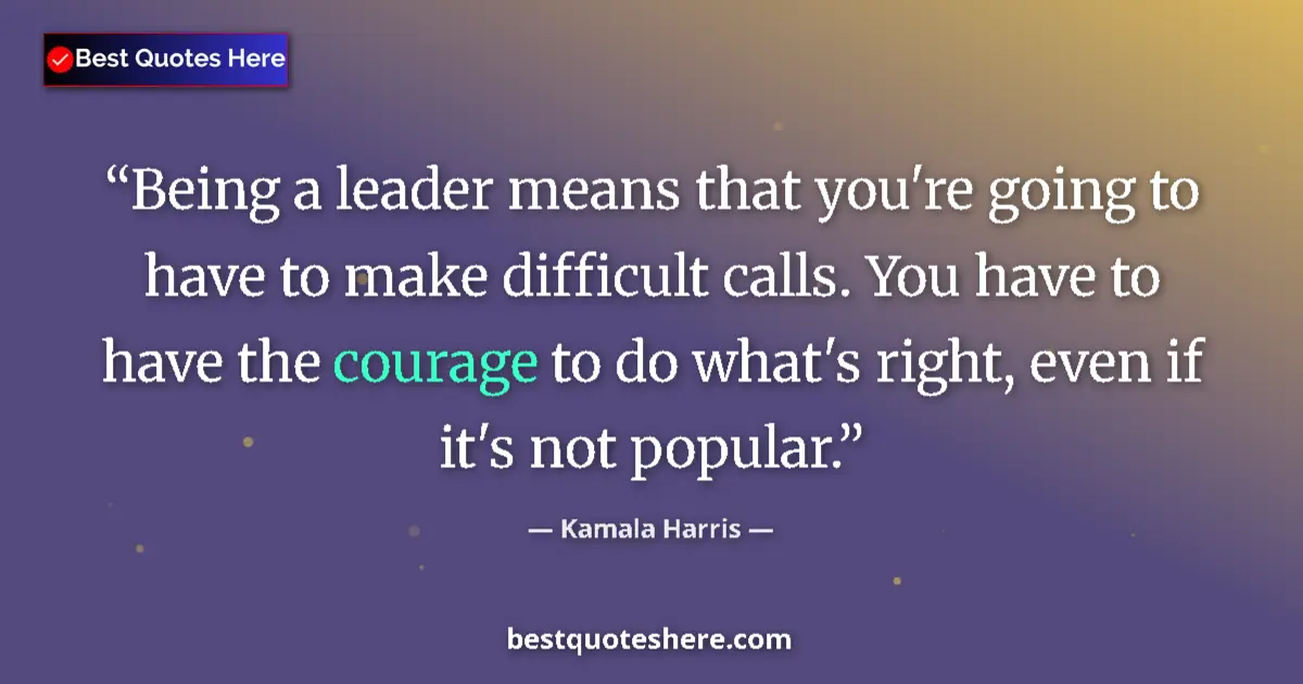 Quote by Kamala Harris: Being a leader means that you're going to have to make difficult calls. You have to have the courage...