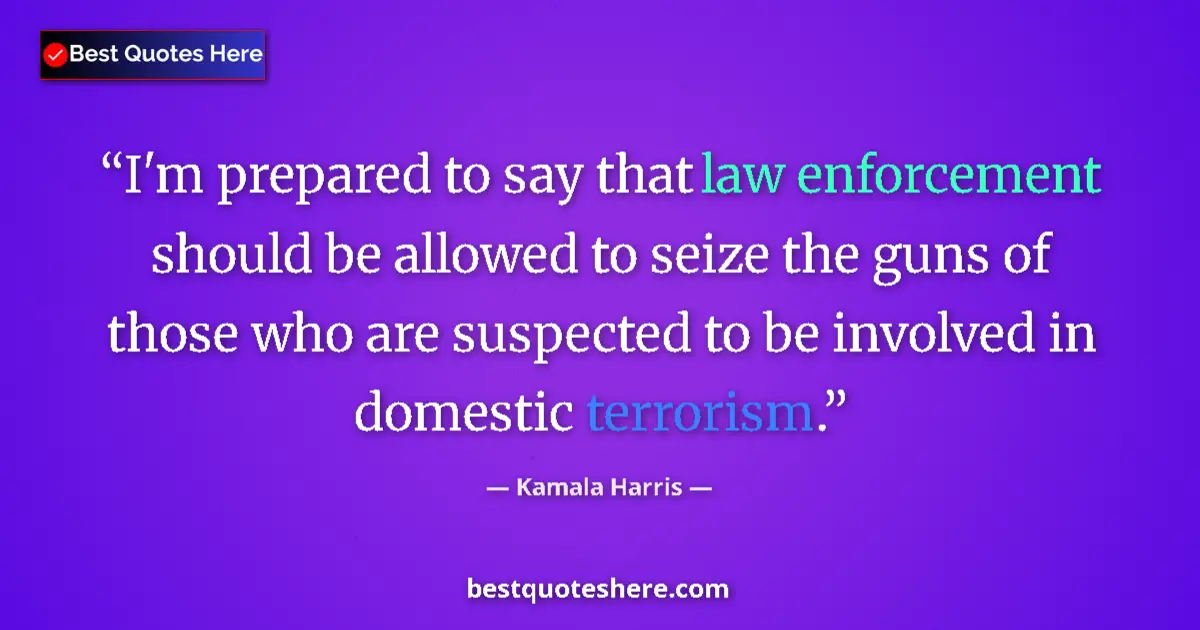 Quote by Kamala Harris: I'm prepared to say that law enforcement should be allowed to seize the guns of those who are suspec...