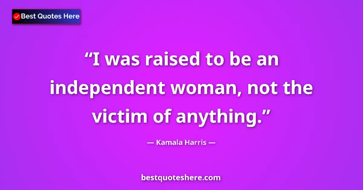 Quote by Kamala Harris: I was raised to be an independent woman, not the victim of anything....